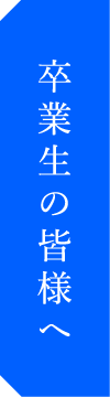 卒業生の皆様へ