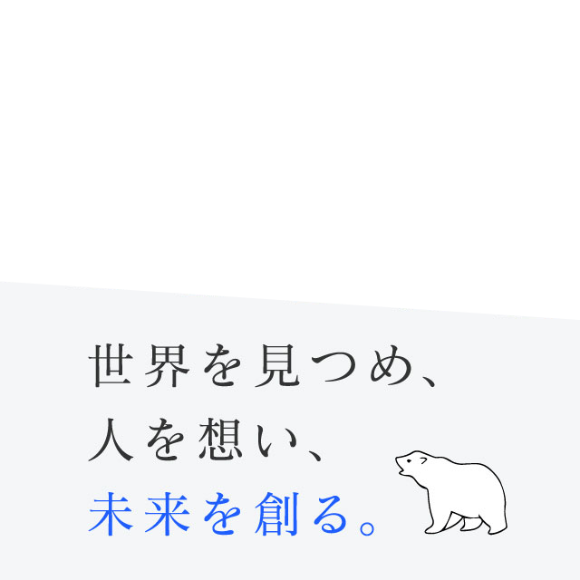 世界を見つめ、人を想い、未来を創る