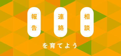報告・連絡・相談を育てよう